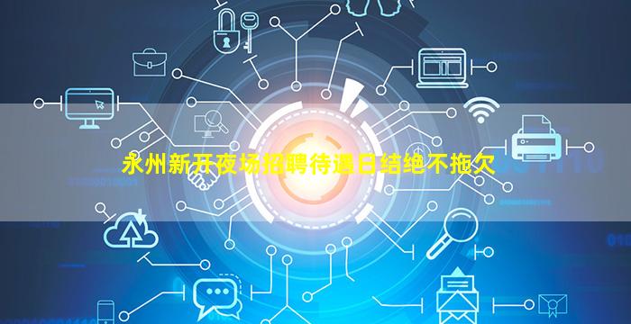 永州新开夜场招聘待遇日结绝不拖欠