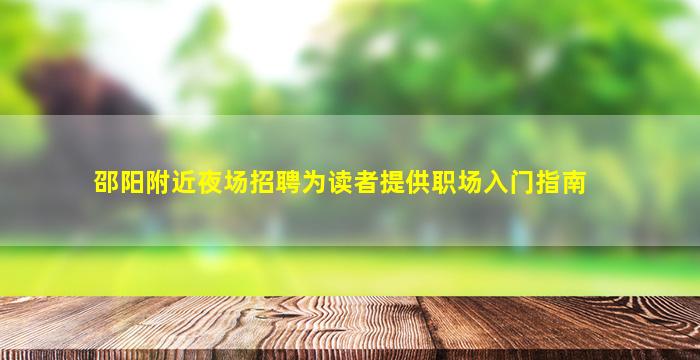 邵阳附近夜场招聘为读者提供职场入门指南